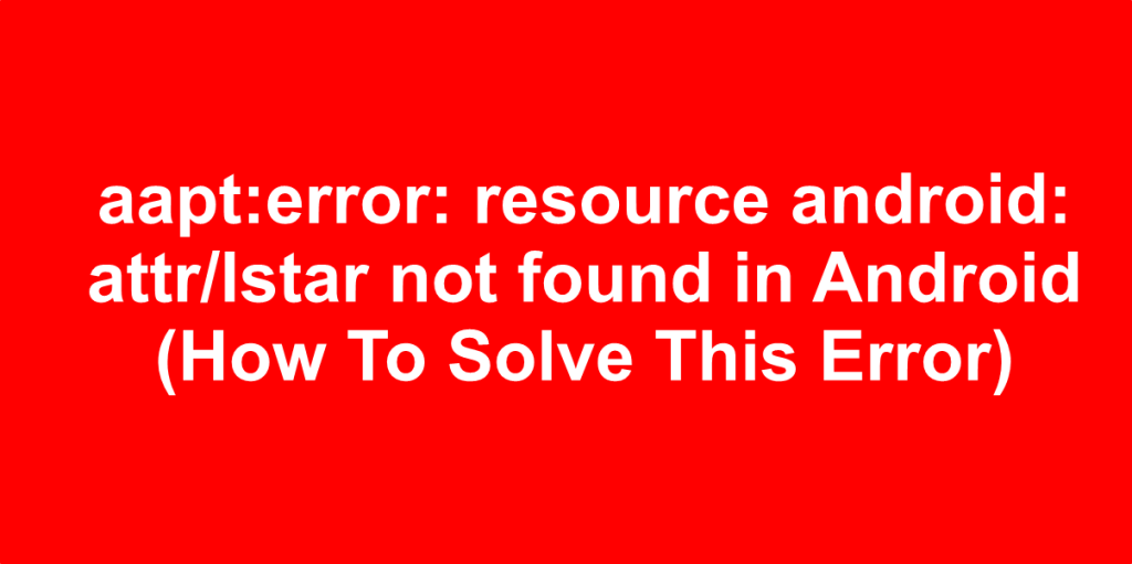 aapt error resource android attr lstar not found in Android How To Solve This Error